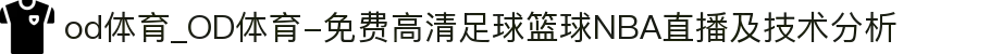 od体育_OD体育-免费高清足球篮球NBA直播及技术分析