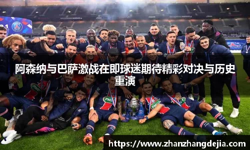 阿森纳与巴萨激战在即球迷期待精彩对决与历史重演